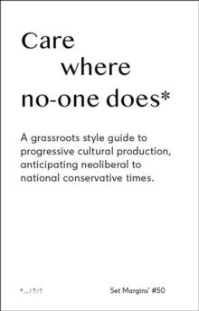 Care Where No One Does : A Grassroots-Style Guide to Progressive Cultural Production, Anticipating Neoliberal to National Conservative Times