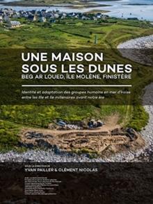 Une maison sous les dunes : Beg ar Loued, Ile Molene, Finistere : Identite et adaptation des groupes humains en mer d'Iroise entre les IIIe et IIe millenaires avant notre ere