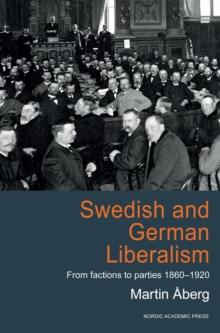 Swedish and German Liberalism : From Factions to Parties 1860-1920