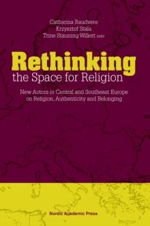 Rethinking the Space for Religion : New Actors in Central and Southeast Europe on Religion, Authenticity and Belonging