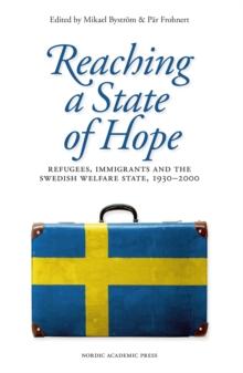 Reaching a State of Hope : Refugees, Immigrants and the Swedish Welfare State, 1930-2000