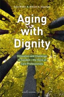 Aging with Dignity : Innovation and Challenge in Sweden - The Voice of Elder Care Professionals