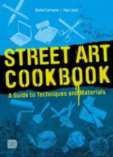 Street Art Cookbook : A Guide to Techniques and Materials