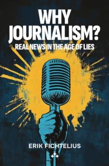 Why journalism? : Real news in the age of lies av Erik Fichtelius