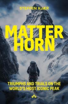 Matterhorn : Triumphs and Trials of the World's most Iconic Peak