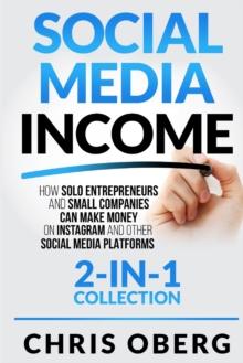 Social Media Income : How Solo Entrepreneurs and Small Companies can Make Money on Instagram and Other Social Media Platforms (2-in-1 collection)