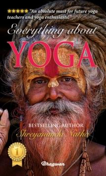 EVERYTHING ABOUT YOGA : By Bestselling Author Shreyananda Natha