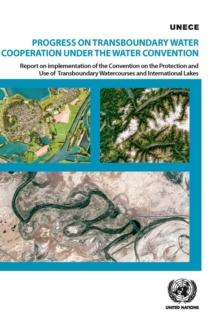 Progress on transboundary water cooperation under the water convention : report on implementation of the Convention on the Protection and Use of Transboundary Watercourses and International Lakes