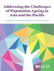 Addressing the Challenges of Population Ageing in Asia and the Pacific : Implementation of the Madrid International Plan of Action on Ageing