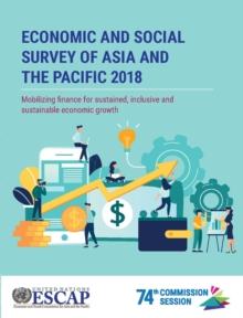 Economic and social survey of Asia and the Pacific 2018 : mobilizing finance for sustained, inclusive and sustainable economic growth