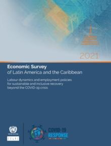 Economic survey of Latin America and the Caribbean 2021 : labour dynamics and employment policies for sustainable and inclusive recovery beyond the COVID-19 crisis