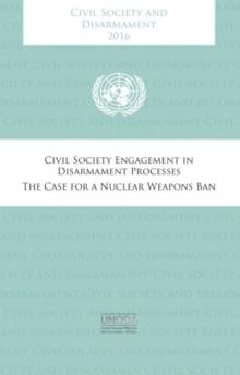 Civil society and disarmament 2016 : civil society engagement in disarmament process , the case for a nuclear weapons ban