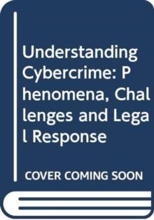 Understanding Cybercrime : Phenomena, Challenges and Legal Response