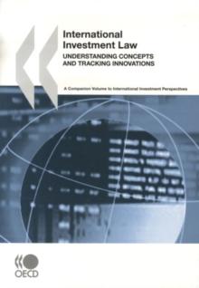 International Investment Law: Understanding Concepts and Tracking Innovations A Companion Volume to International Investment Perspectives