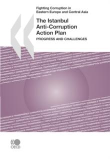 Fighting Corruption in Eastern Europe and Central Asia The Istanbul Anti-Corruption Action Plan Progress and Challenges