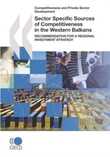 Competitiveness and Private Sector Development Sector Specific Sources of Competitiveness in the Western Balkans Recommendation for a Regional Investment Strategy