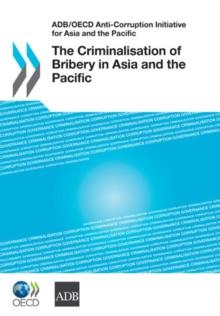 ADB/OECD Anti-Corruption Initiative for Asia and the Pacific The Criminalisation of Bribery in Asia and the Pacific