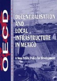 OECD Regional Development Studies Decentralisation and Local Infrastructure in Mexico A New Public Policy for Development