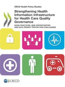 OECD Health Policy Studies Strengthening Health Information Infrastructure for Health Care Quality Governance Good Practices, New Opportunities and Data Privacy Protection Challenges