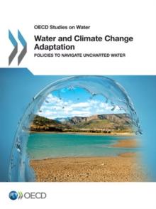 OECD Studies on Water Water and Climate Change Adaptation Policies to Navigate Uncharted Waters