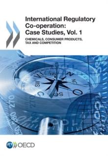 International Regulatory Co-operation: Case Studies, Vol. 1 Chemicals, Consumer Products, Tax and Competition