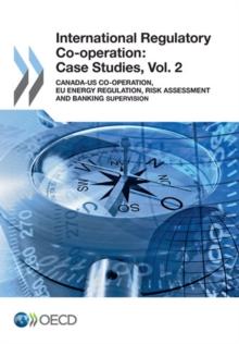 International Regulatory Co-operation: Case Studies, Vol. 2 Canada-US Co-operation, EU Energy Regulation, Risk Assessment and Banking Supervision