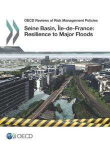 OECD Reviews of Risk Management Policies Seine Basin, Ile-de-France, 2014: Resilience to Major Floods