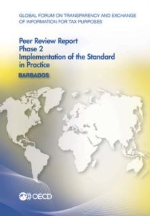 Global Forum on Transparency and Exchange of Information for Tax Purposes Peer Reviews: Barbados 2014 Phase 2: Implementation of the Standard in Practice