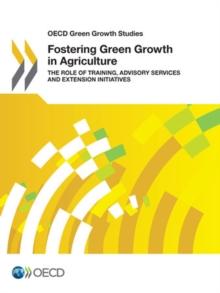 OECD Green Growth Studies Fostering Green Growth in Agriculture The Role of Training, Advisory Services and Extension Initiatives