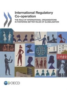 International Regulatory Co-operation The Role of International Organisations in Fostering Better Rules of Globalisation