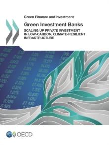 Green Finance and Investment Green Investment Banks Scaling up Private Investment in Low-carbon, Climate-resilient Infrastructure