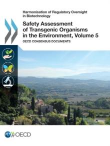 Harmonisation of Regulatory Oversight in Biotechnology Safety Assessment of Transgenic Organisms in the Environment, Volume 5 OECD Consensus Documents