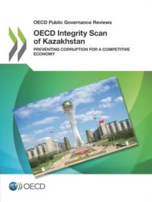 OECD Public Governance Reviews OECD Integrity Scan of Kazakhstan Preventing Corruption for a Competitive Economy