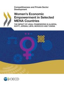 Competitiveness and Private Sector Development Women's Economic Empowerment in Selected MENA Countries The Impact of Legal Frameworks in Algeria, Egypt, Jordan, Libya, Morocco and Tunisia