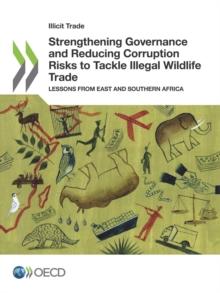 Illicit Trade Strengthening Governance and Reducing Corruption Risks to Tackle Illegal Wildlife Trade Lessons from East and Southern Africa