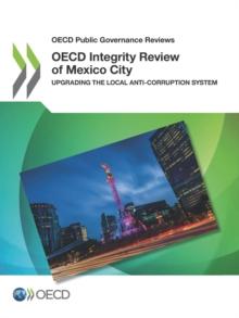 OECD Public Governance Reviews OECD Integrity Review of Mexico City Upgrading the Local Anti-corruption System