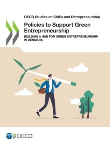 OECD Studies on SMEs and Entrepreneurship Policies to Support Green Entrepreneurship Building a Hub for Green Entrepreneurship in Denmark