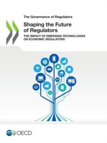 The Governance of Regulators Shaping the Future of Regulators The Impact of Emerging Technologies on Economic Regulators