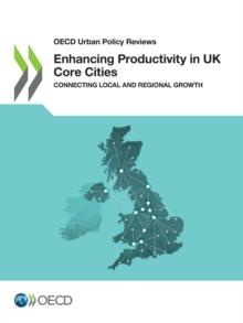 OECD Urban Policy Reviews Enhancing Productivity in UK Core Cities Connecting Local and Regional Growth