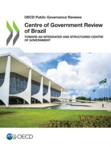 OECD Public Governance Reviews Centre of Government Review of Brazil Toward an Integrated and Structured Centre of Government