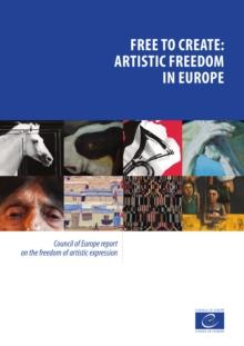 Free to create: artistic freedom in Europe : Council of Europe report on the freedom of artistic expression