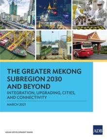 The Greater Mekong Subregion 2030 and Beyond : Integration, Upgrading, Cities, and Connectivity