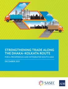 Strengthening Trade along the Dhaka-Kolkata Route : For a Prosperous and Integrated South Asia