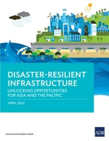 Disaster-Resilient Infrastructure : Unlocking Opportunities for Asia and the Pacific