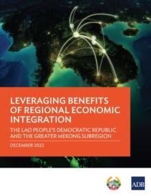 Leveraging Benefits of Regional Economic Integration : The Lao People's Democratic Republic and the Greater Mekong Subregion