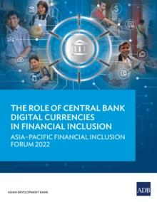 The Role of Central Bank Digital Currencies in Financial Inclusion : Asia-Pacific Financial Inclusion Forum 2022