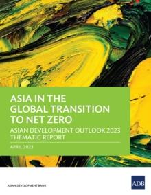 Asia in the Global Transition to Net Zero : Asian Development Outlook 2023 Thematic Report