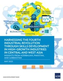 Harnessing the Fourth Industrial Revolution through Skills Development in High-Growth Industries in Central and West Asia : Insights  from Azerbaijan, Pakistan, and Uzbekistan