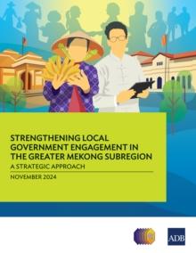 Strengthening Local Government Engagement in the Greater Mekong Subregion: : A Strategic Approach