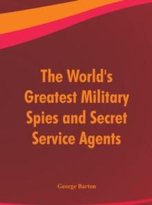 The World's Greatest Military Spies and Secret Service Agents